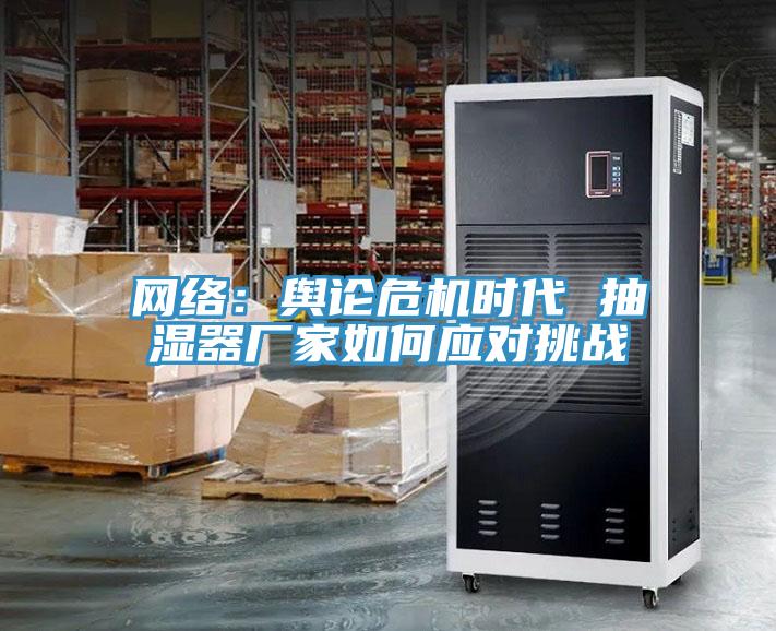 網絡：輿論危機時代 抽濕器廠家如何應對挑戰(zhàn)