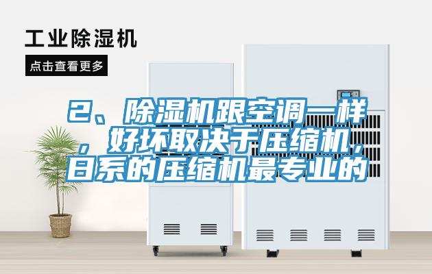 2、除濕機(jī)跟空調(diào)一樣，好壞取決于壓縮機(jī)，日系的壓縮機(jī)最專業(yè)的