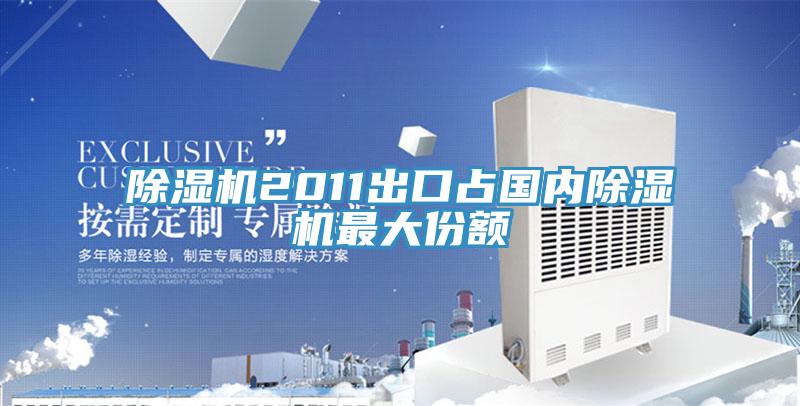 除濕機(jī)2011出口占國內(nèi)除濕機(jī)最大份額