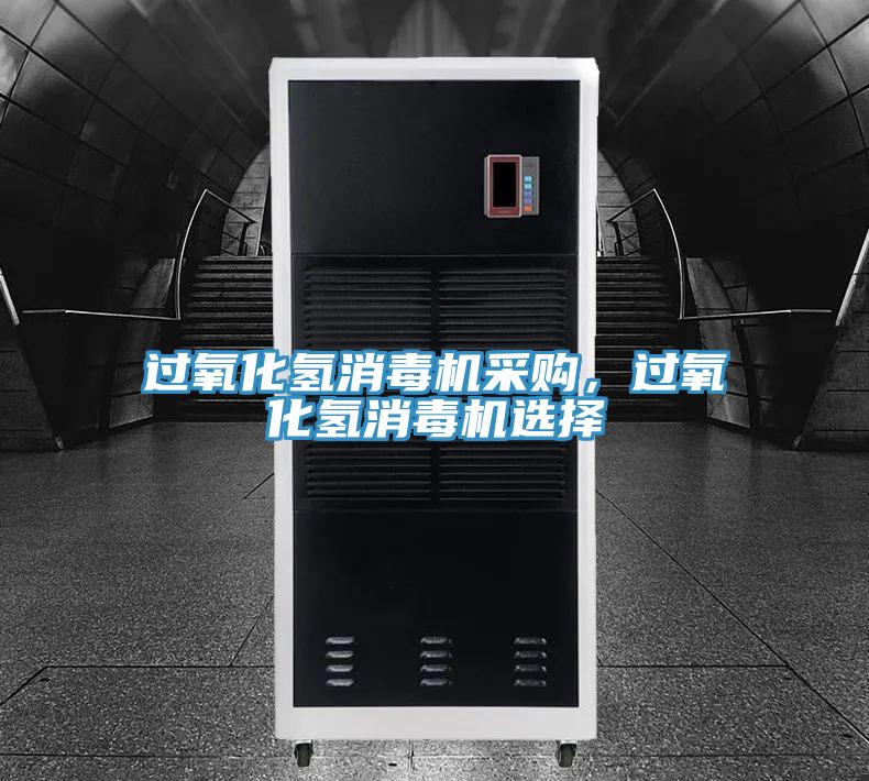 過氧化氫消毒機(jī)采購，過氧化氫消毒機(jī)選擇