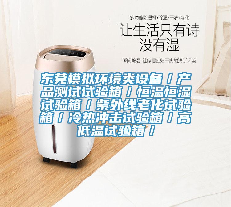 東莞模擬環(huán)境類設(shè)備／產(chǎn)品測(cè)試試驗(yàn)箱／恒溫恒濕試驗(yàn)箱／紫外線老化試驗(yàn)箱／冷熱沖擊試驗(yàn)箱／高低溫試驗(yàn)箱／