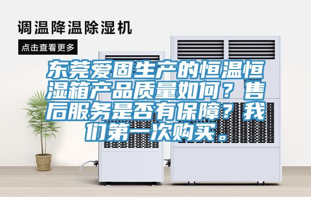 東莞愛固生產(chǎn)的恒溫恒濕箱產(chǎn)品質(zhì)量如何？售后服務(wù)是否有保障？我們第一次購(gòu)買。