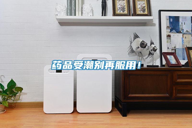 藥品受潮別再服用！