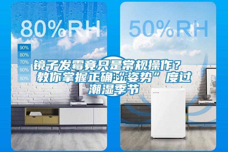 鏡子發(fā)霉竟只是常規(guī)操作？ 教你掌握正確“姿勢(shì)”度過潮濕季節(jié)