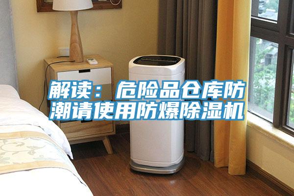 解讀：危險(xiǎn)品倉(cāng)庫(kù)防潮請(qǐng)使用防爆除濕機(jī)