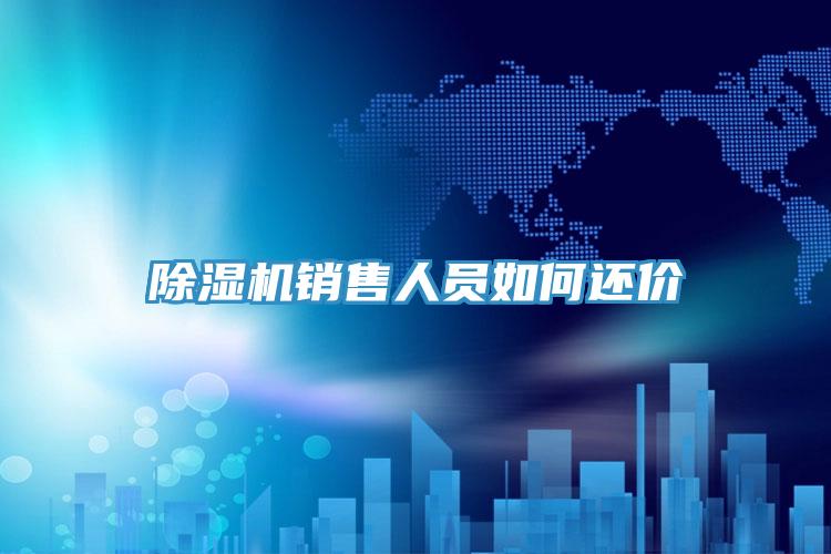 除濕機(jī)銷售人員如何還價(jià)