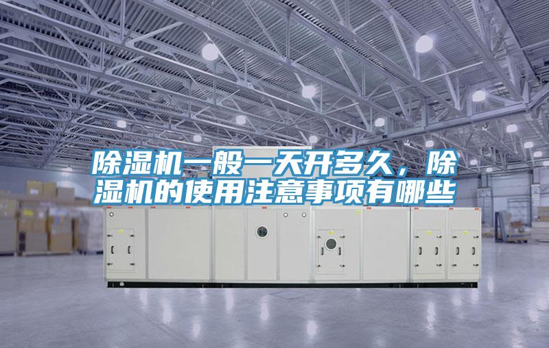 除濕機(jī)一般一天開(kāi)多久，除濕機(jī)的使用注意事項(xiàng)有哪些