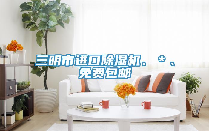 三明市進口除濕機、＊、免費包郵