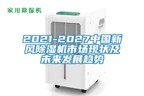 2021-2027中國新風除濕機市場現(xiàn)狀及未來發(fā)展趨勢