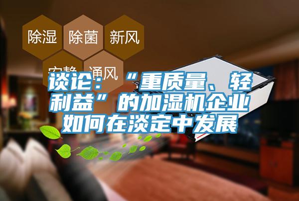 談論：“重質(zhì)量、輕利益”的加濕機企業(yè)如何在淡定中發(fā)展