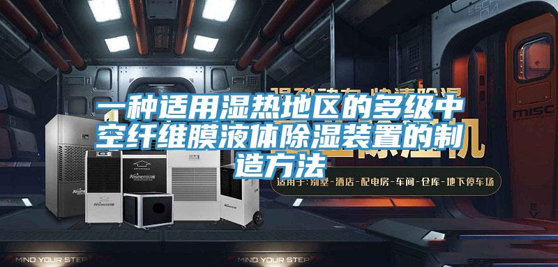 一種適用濕熱地區(qū)的多級(jí)中空纖維膜液體除濕裝置的制造方法