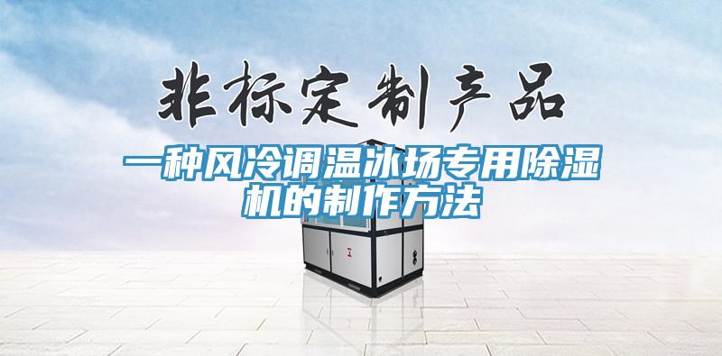 一種風(fēng)冷調(diào)溫冰場(chǎng)專用除濕機(jī)的制作方法