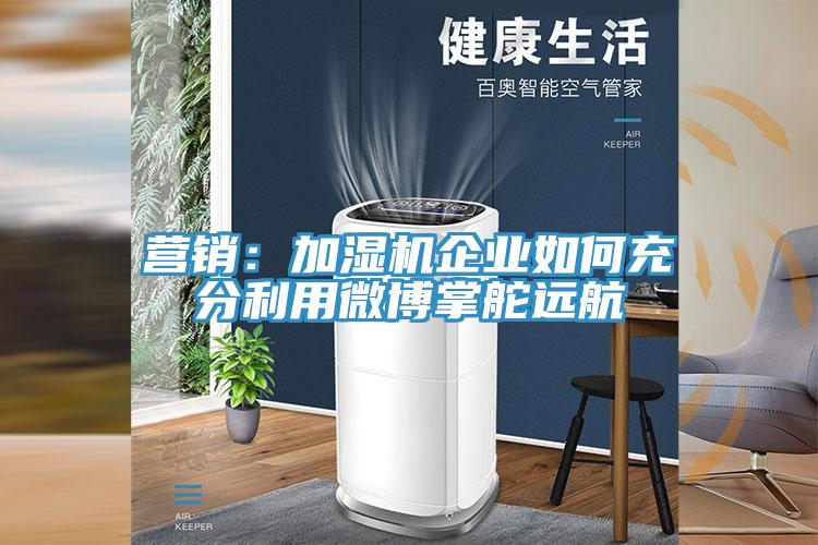 營(yíng)銷(xiāo)：加濕機(jī)企業(yè)如何充分利用微博掌舵遠(yuǎn)航