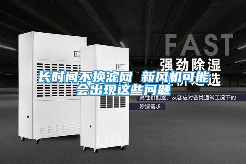 長時(shí)間不換濾網(wǎng) 新風(fēng)機(jī)可能會(huì)出現(xiàn)這些問題