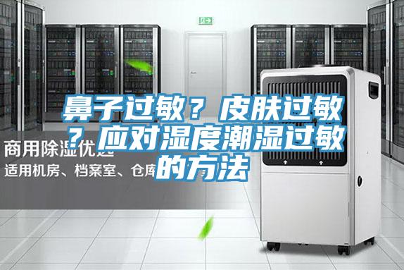 鼻子過(guò)敏？皮膚過(guò)敏？應(yīng)對(duì)濕度潮濕過(guò)敏的方法