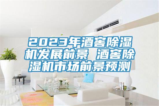2023年酒窖除濕機(jī)發(fā)展前景 酒窖除濕機(jī)市場前景預(yù)測