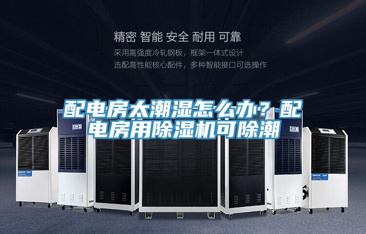 配電房太潮濕怎么辦？配電房用除濕機(jī)可除潮
