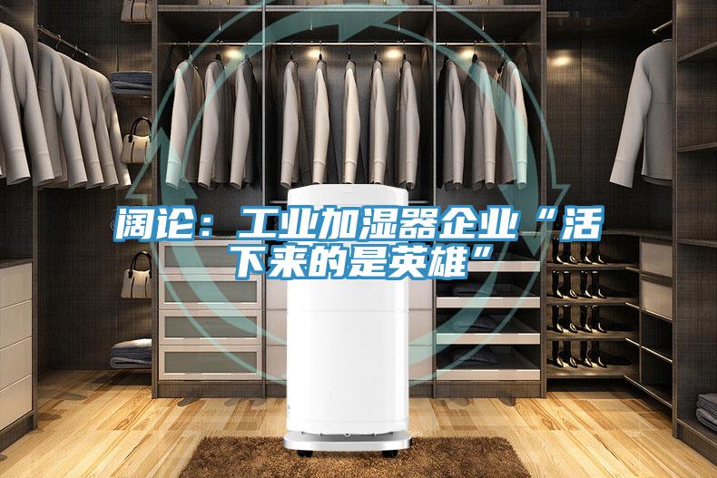 闊論：工業(yè)加濕器企業(yè)“活下來的是英雄”
