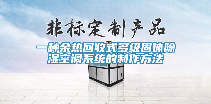 一種余熱回收式多級固體除濕空調(diào)系統(tǒng)的制作方法
