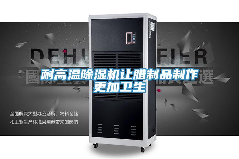 耐高溫除濕機讓臘制品制作更加衛(wèi)生