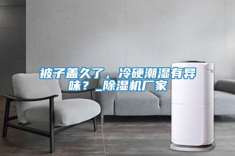 被子蓋久了，冷硬潮濕有異味？_除濕機(jī)廠家