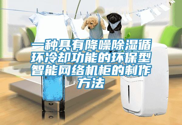 一種具有降噪除濕循環(huán)冷卻功能的環(huán)保型智能網絡機柜的制作方法