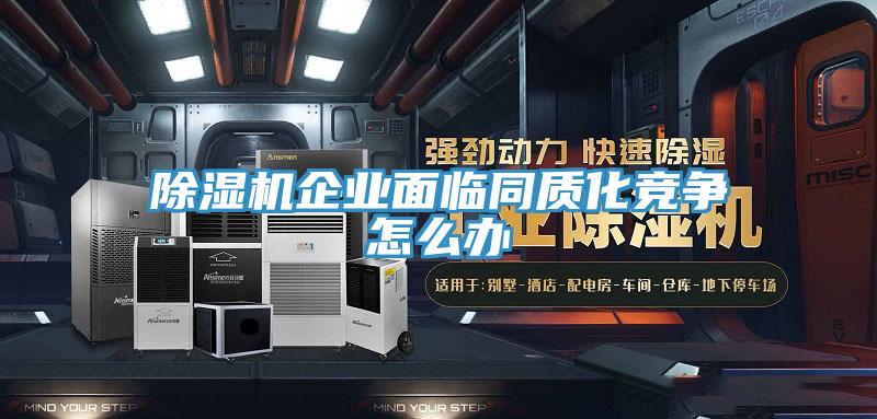 除濕機(jī)企業(yè)面臨同質(zhì)化競爭怎么辦