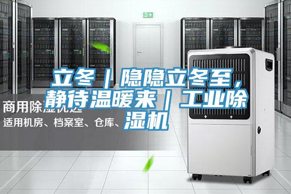 立冬｜隱隱立冬至，靜待溫暖來(lái)｜工業(yè)除濕機(jī)