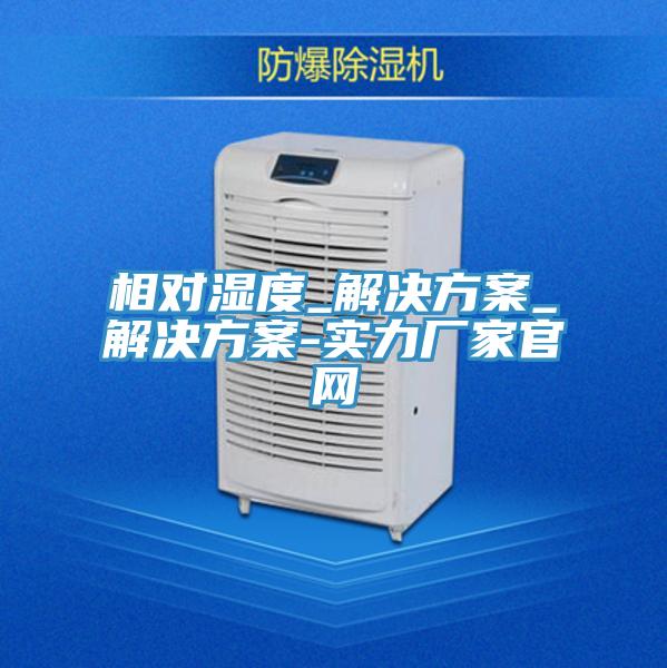 相對濕度_解決方案_解決方案-實力廠家官網(wǎng)