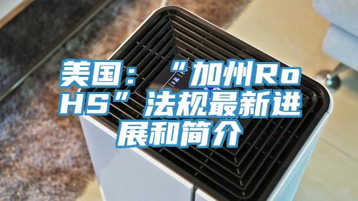 美國：“加州RoHS”法規(guī)最新進展和簡介