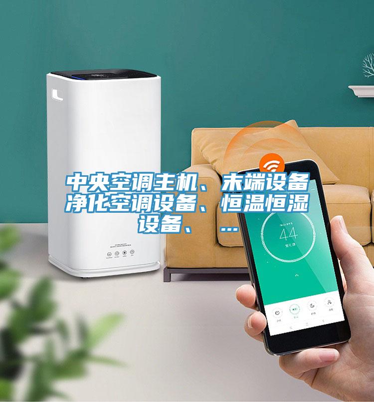 中央空調(diào)主機(jī)、末端設(shè)備凈化空調(diào)設(shè)備、恒溫恒濕設(shè)備、 ...