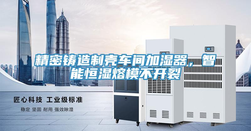 精密鑄造制殼車間加濕器，智能恒濕熔模不開裂