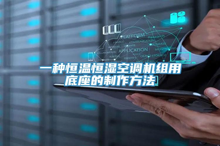 一種恒溫恒濕空調(diào)機組用底座的制作方法