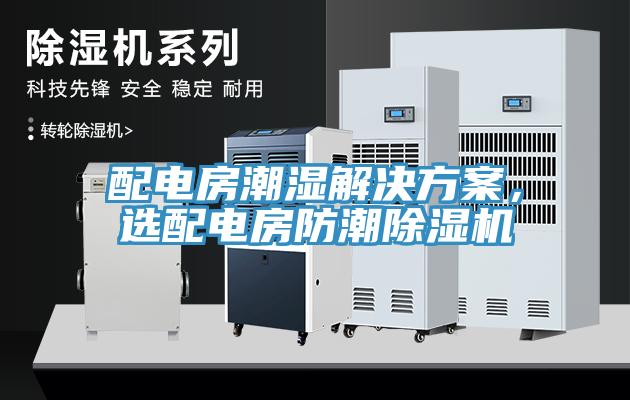 配電房潮濕解決方案，選配電房防潮除濕機(jī)