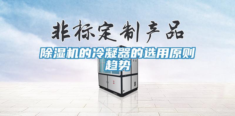除濕機(jī)的冷凝器的選用原則趨勢(shì)