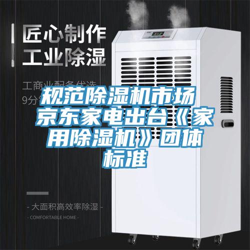 規(guī)范除濕機(jī)市場(chǎng) 京東家電出臺(tái)《家用除濕機(jī)》團(tuán)體標(biāo)準(zhǔn)