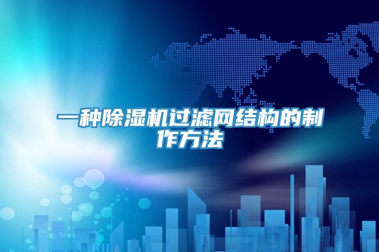 一種除濕機(jī)過(guò)濾網(wǎng)結(jié)構(gòu)的制作方法