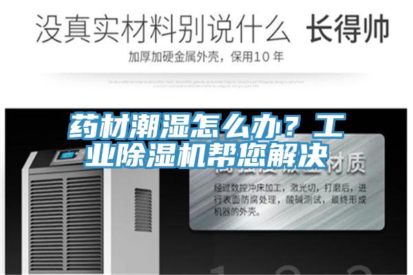 藥材潮濕怎么辦？工業(yè)除濕機幫您解決