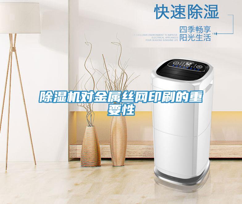 除濕機對金屬絲網(wǎng)印刷的重要性