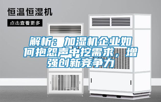 解析：加濕機(jī)企業(yè)如何抱怨聲中挖需求，增強(qiáng)創(chuàng)新競(jìng)爭(zhēng)力