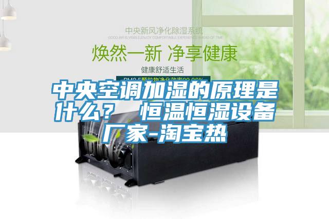 中央空調(diào)加濕的原理是什么？ 恒溫恒濕設(shè)備廠家-淘寶熱