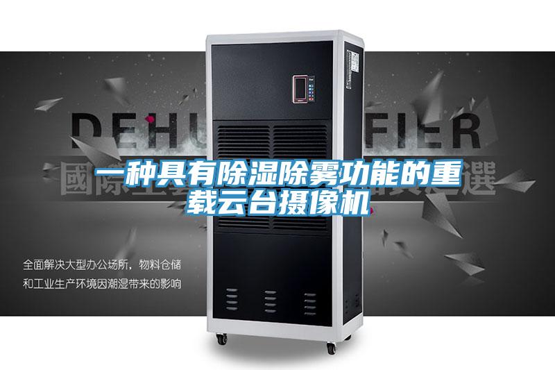 一種具有除濕除霧功能的重載云臺(tái)攝像機(jī)