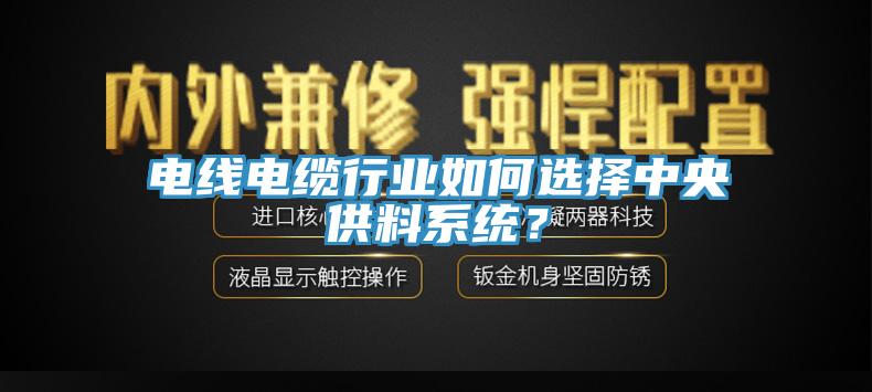 電線電纜行業(yè)如何選擇中央供料系統(tǒng)？