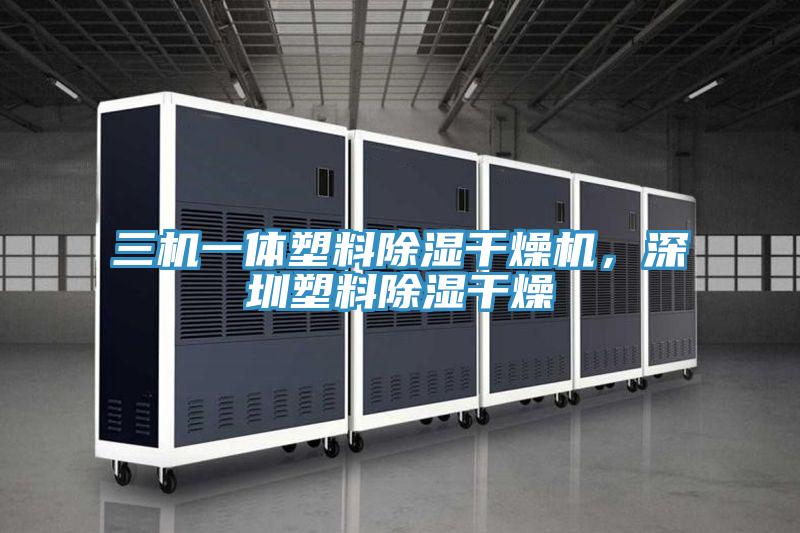 三機一體塑料除濕干燥機，深圳塑料除濕干燥