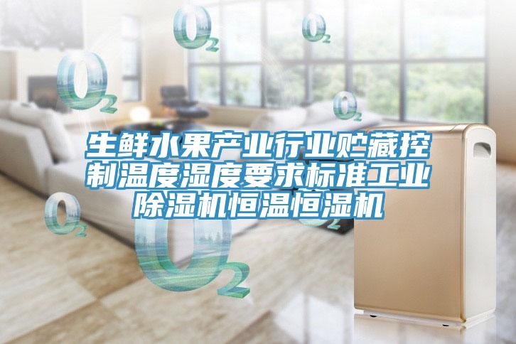 生鮮水果產(chǎn)業(yè)行業(yè)貯藏控制溫度濕度要求標(biāo)準(zhǔn)工業(yè)除濕機恒溫恒濕機