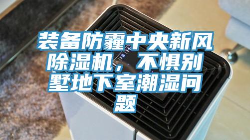 裝備防霾中央新風(fēng)除濕機(jī)，不懼別墅地下室潮濕問題
