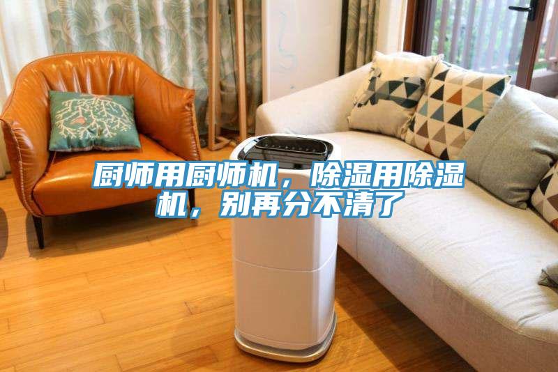 廚師用廚師機(jī)，除濕用除濕機(jī)，別再分不清了