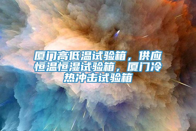 廈門高低溫試驗箱，供應(yīng)恒溫恒濕試驗箱，廈門冷熱沖擊試驗箱