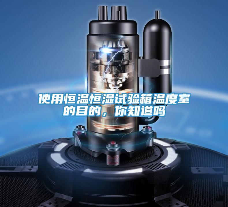 使用恒溫恒濕試驗(yàn)箱溫度室的目的，你知道嗎