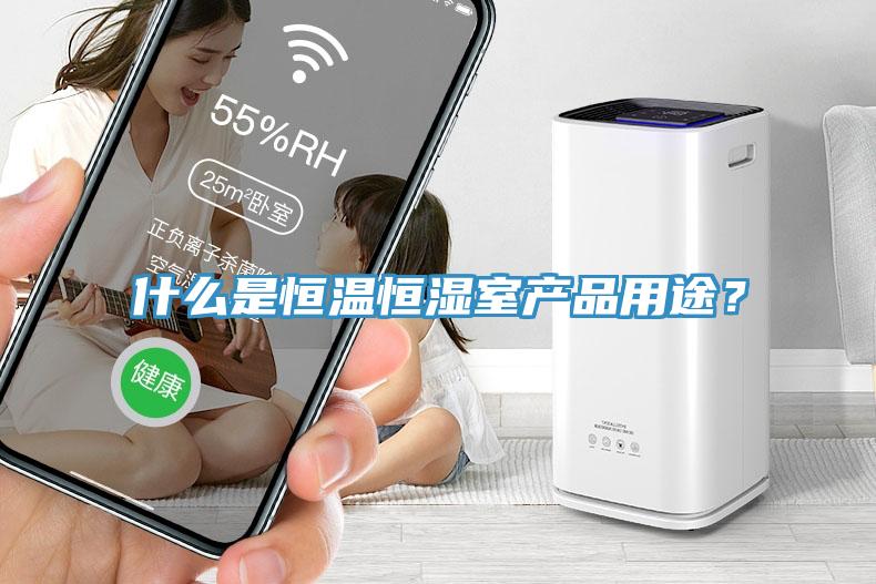 什么是恒溫恒濕室產(chǎn)品用途？